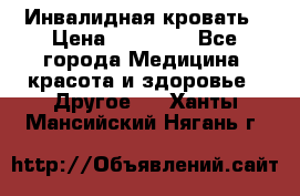 Инвалидная кровать › Цена ­ 25 000 - Все города Медицина, красота и здоровье » Другое   . Ханты-Мансийский,Нягань г.